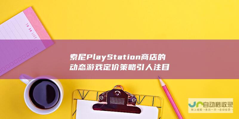 索尼PlayStation商店的动态游戏定价策略引人注目