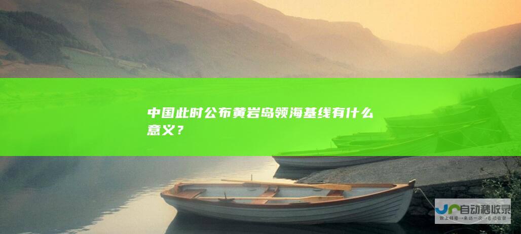 中国此时公布黄岩岛领海基线有什么意义？