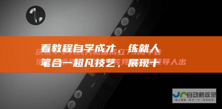 看教程自学成才，练就人笔合一超凡技艺，展现十年磨一剑的功力。