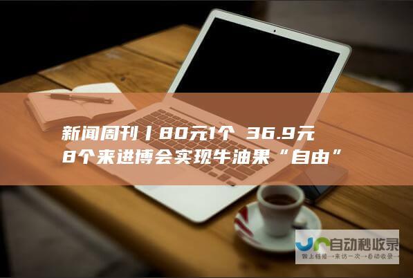 新闻周刊丨80元1个→36.9元8个 来进博会实现牛油果“自由”