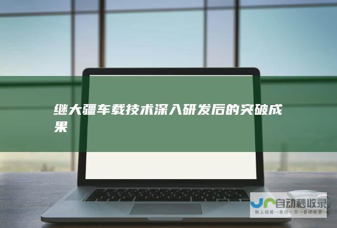 继大疆车载技术深入研发后的突破成果