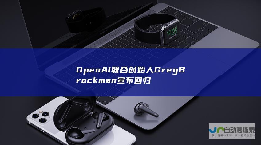 OpenAI联合创始人Greg Brockman宣布回归