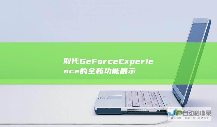 取代GeForce Experience的全新功能展示