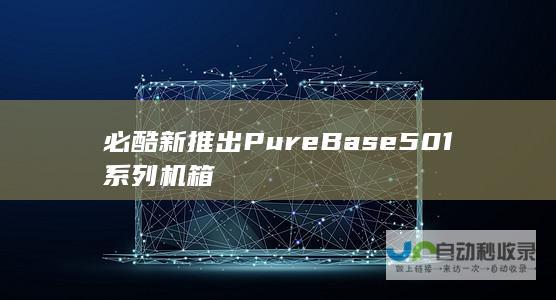 必酷新推出Pure Base 501系列机箱