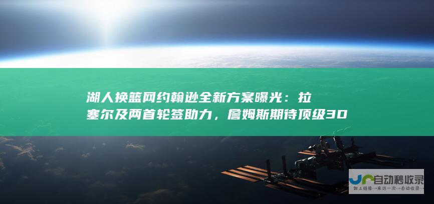 湖人换篮网约翰逊全新方案曝光：拉塞尔及两首轮签助力，詹姆斯期待顶级3D加盟