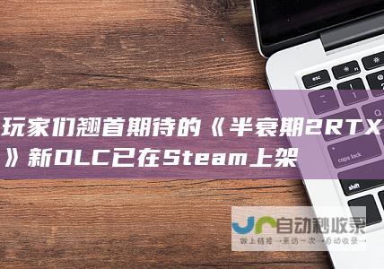 玩家们翘首期待的《半衰期 2 RTX》新DLC已在Steam上架