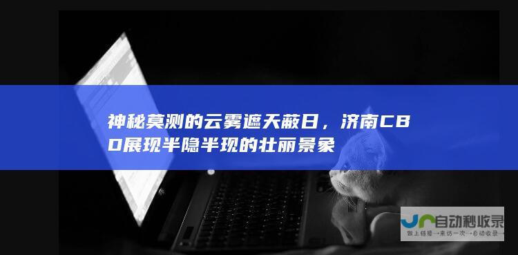 神秘莫测的云雾遮天蔽日，济南CBD展现半隐半现的壮丽景象