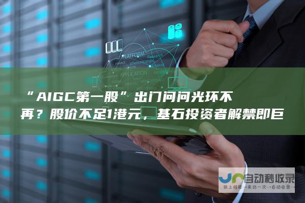 “AIGC第一股”出门问问光环不再？股价不足1港元，基石投资者解禁即巨亏