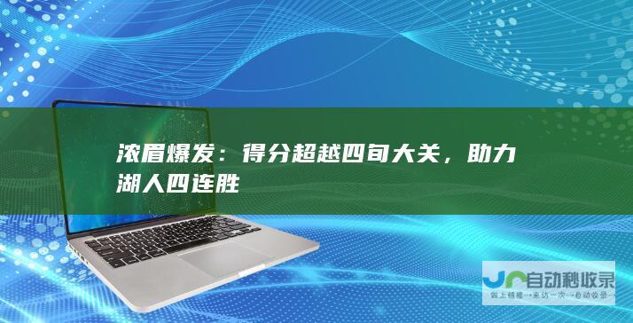 浓眉爆发：得分超越四旬大关，助力湖人四连胜