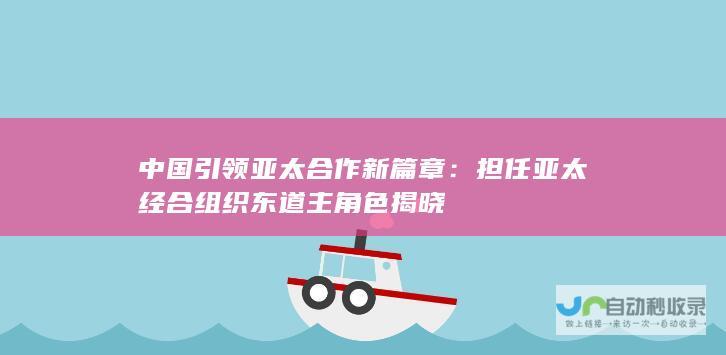 中国引领亚太合作新篇章：担任亚太经合组织东道主角色揭晓