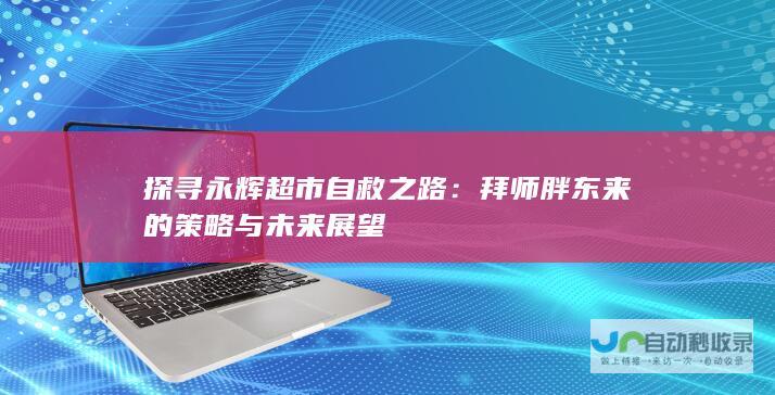 探寻永辉超市自救之路：拜师胖东来的策略与未来展望