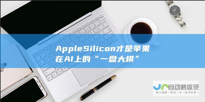 Apple Silicon 才是苹果在AI上的“一盘大棋”