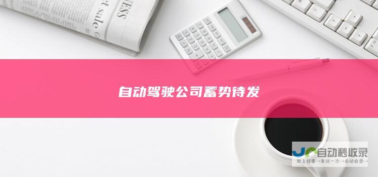 自动驾驶公司蓄势待发