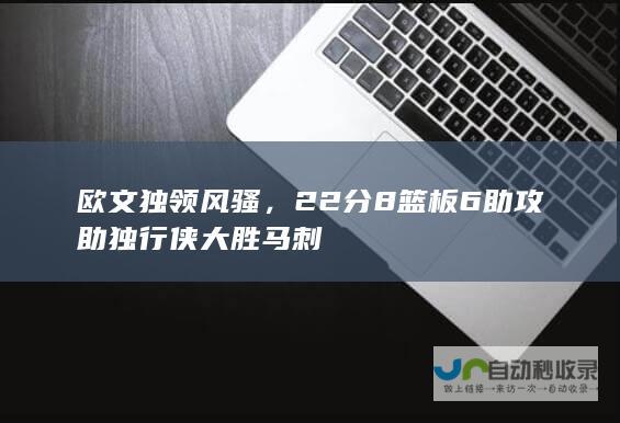 欧文独领风骚，22分8篮板6助攻助独行侠大胜马刺