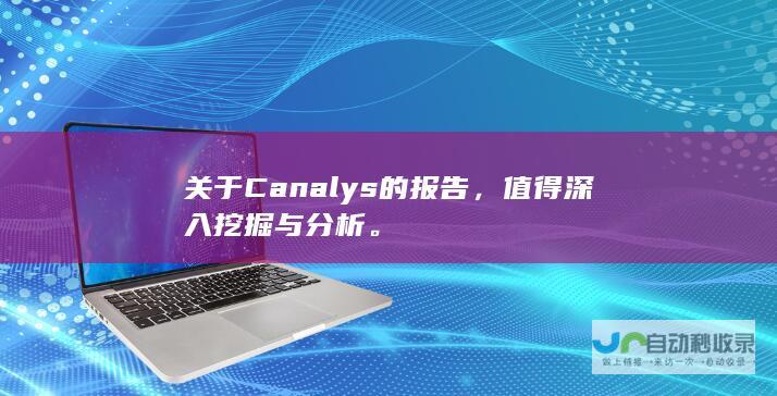 关于Canalys的报告，值得深入挖掘与分析。