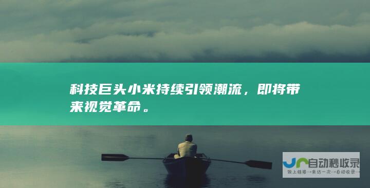 科技巨头小米持续引领潮流，即将带来视觉革命。