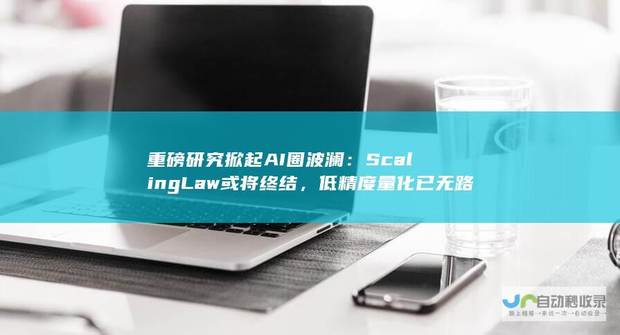 重磅研究掀起AI圈波澜：Scaling Law或将终结，低精度量化已无路可走，哈佛MIT发出预警