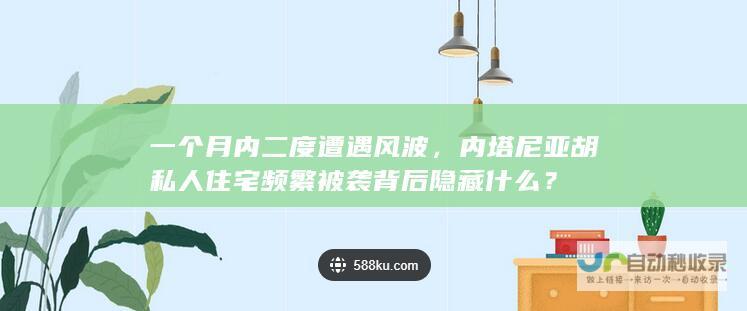 一个月内二度遭遇风波，内塔尼亚胡私人住宅频繁被袭背后隐藏什么？