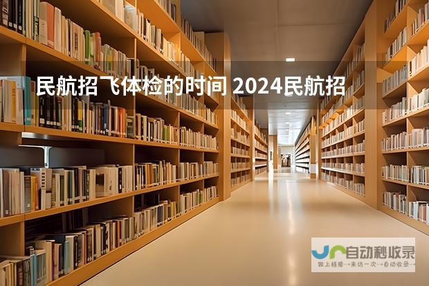 揭秘2024年民航招飞体检时间