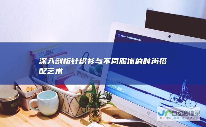 深入剖析针织衫与不同服饰的时尚搭配艺术