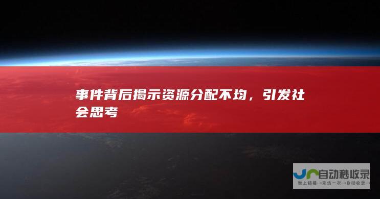 事件背后揭示资源分配不均，引发社会思考