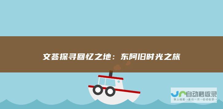 文荟探寻回忆之地：东阿旧时光之旅