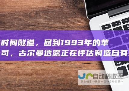 走进时间隧道，回到1993年的苹果公司，古尔曼透露正在评估制造自有品牌电视机的可能性。