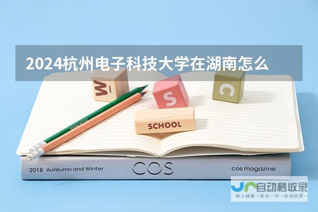 重磅！揭秘杭州电子科技大学信息工程学院湖南招生政策！最新招生资讯全解析