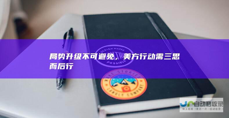 局势升级不可避免，美方行动需三思而后行