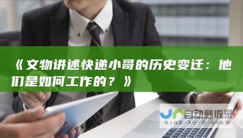 《文物讲述快递小哥的历史变迁：他们是如何工作的？》