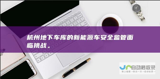 杭州地下车库的新能源车安全面临挑战。