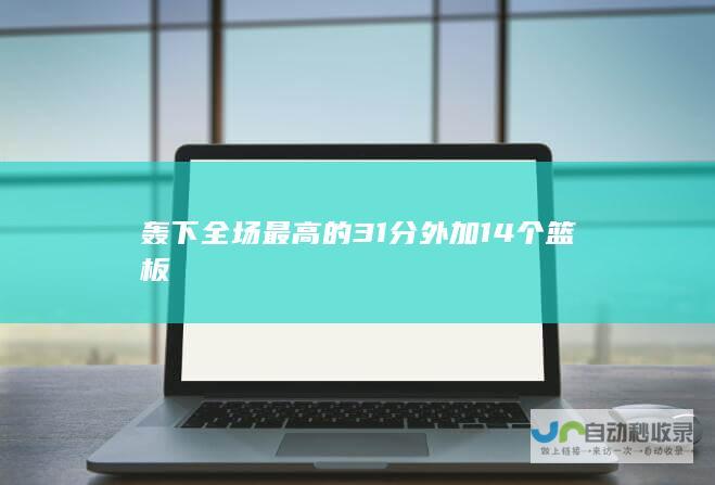 轰下全场最高的 31 分外加 14 个篮板