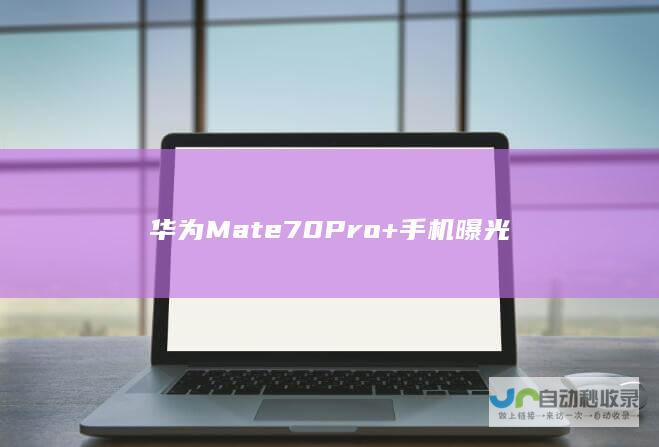 华为Mate 70 Pro+手机曝光