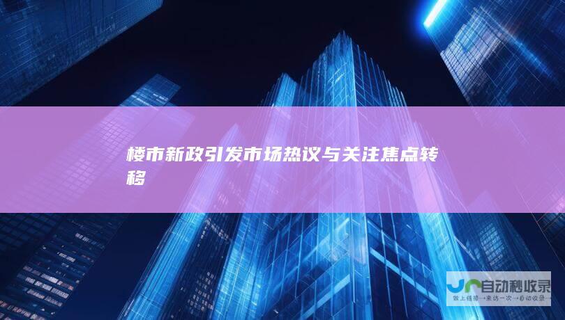 楼市新政引发市场热议与关注焦点转移