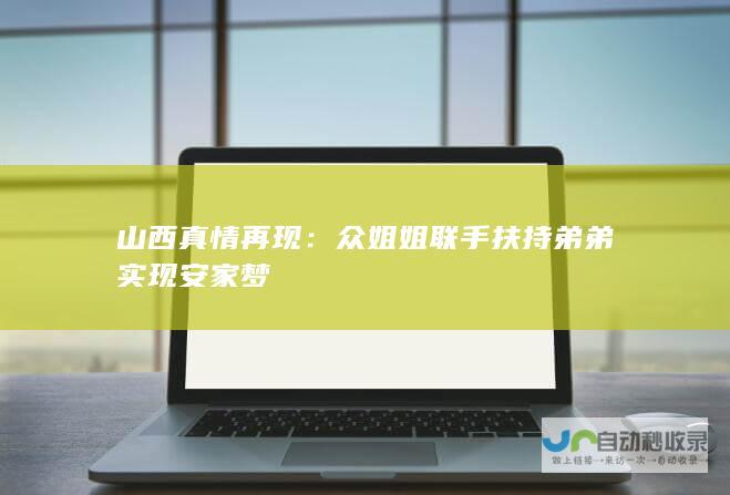 山西真情再现众姐姐联手扶持弟弟实现安家梦