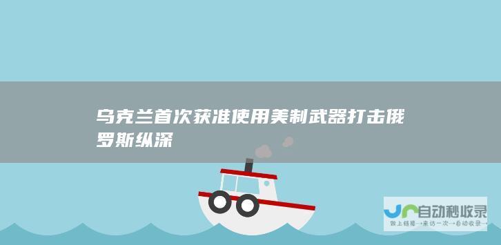 乌克兰首次获准使用美制武器打击俄罗斯纵深