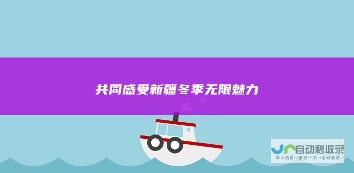 共同感受新疆冬季无限魅力