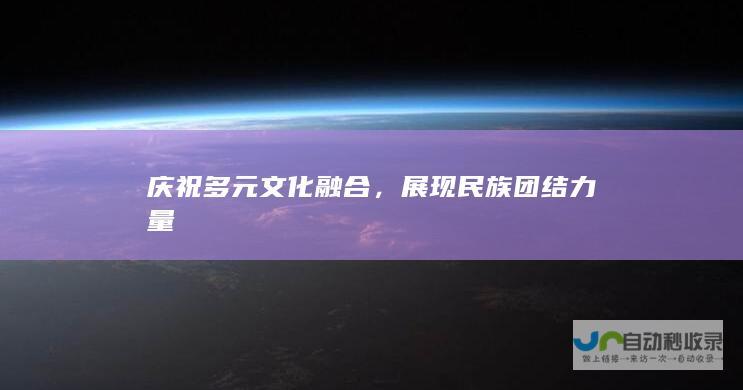 庆祝多元文化融合，展现民族团结力量