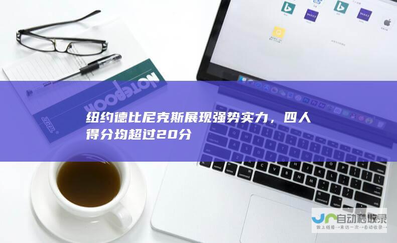 纽约德比尼克斯展现强势实力，四人得分均超过20分