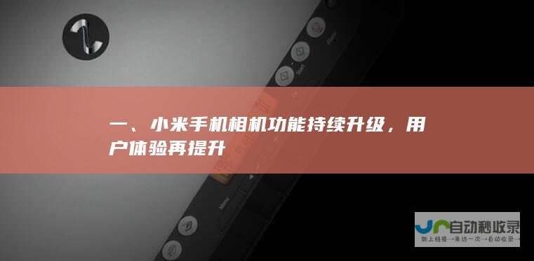 一、小米手机相机功能持续升级，用户体验再提升