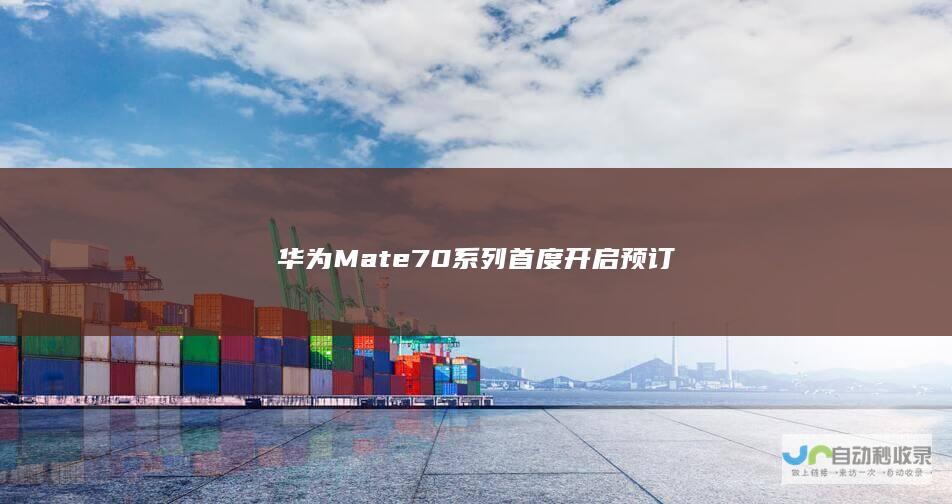 华为Mate 70系列首度开启预订