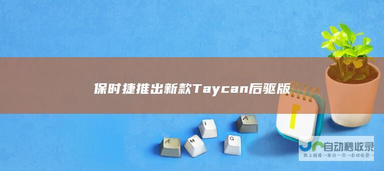 保时捷推出新款Taycan后驱版