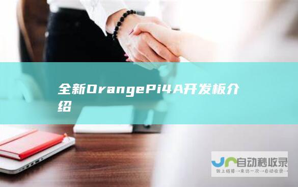 全新 OrangePi 4A 开发板介绍