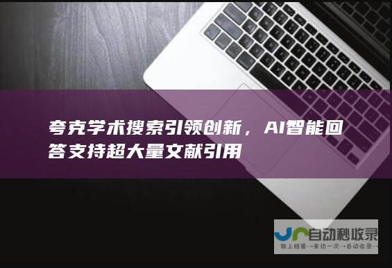 夸克学术搜索引领创新，AI智能回答支持超大量文献引用