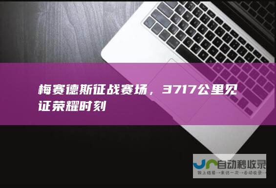 梅赛德斯征战赛场，3717公里见证荣耀时刻