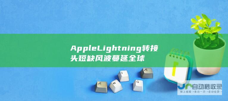 Apple Lightning 转接头短缺风波蔓延全球