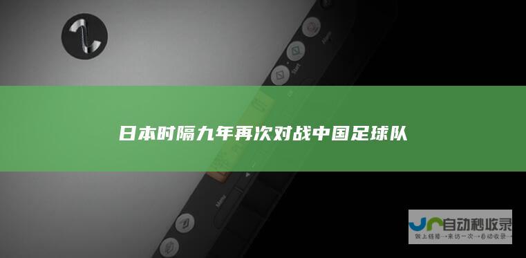 日本时隔九年再次对战中国足球队