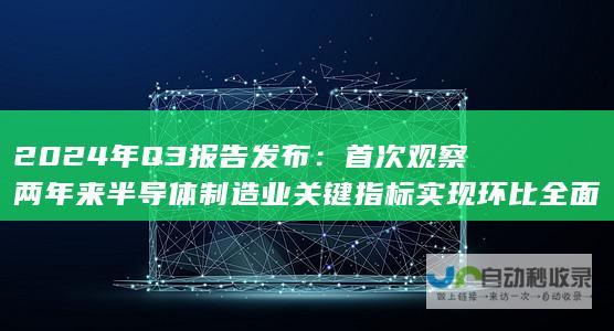 2024年Q3报告发布：首次观察两年来半导体制造业关键指标实现环比全面正增长态势