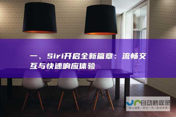 一、Siri开启全新篇章：流畅交互与快速响应体验