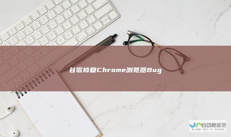 谷歌修复Chrome浏览器Bug